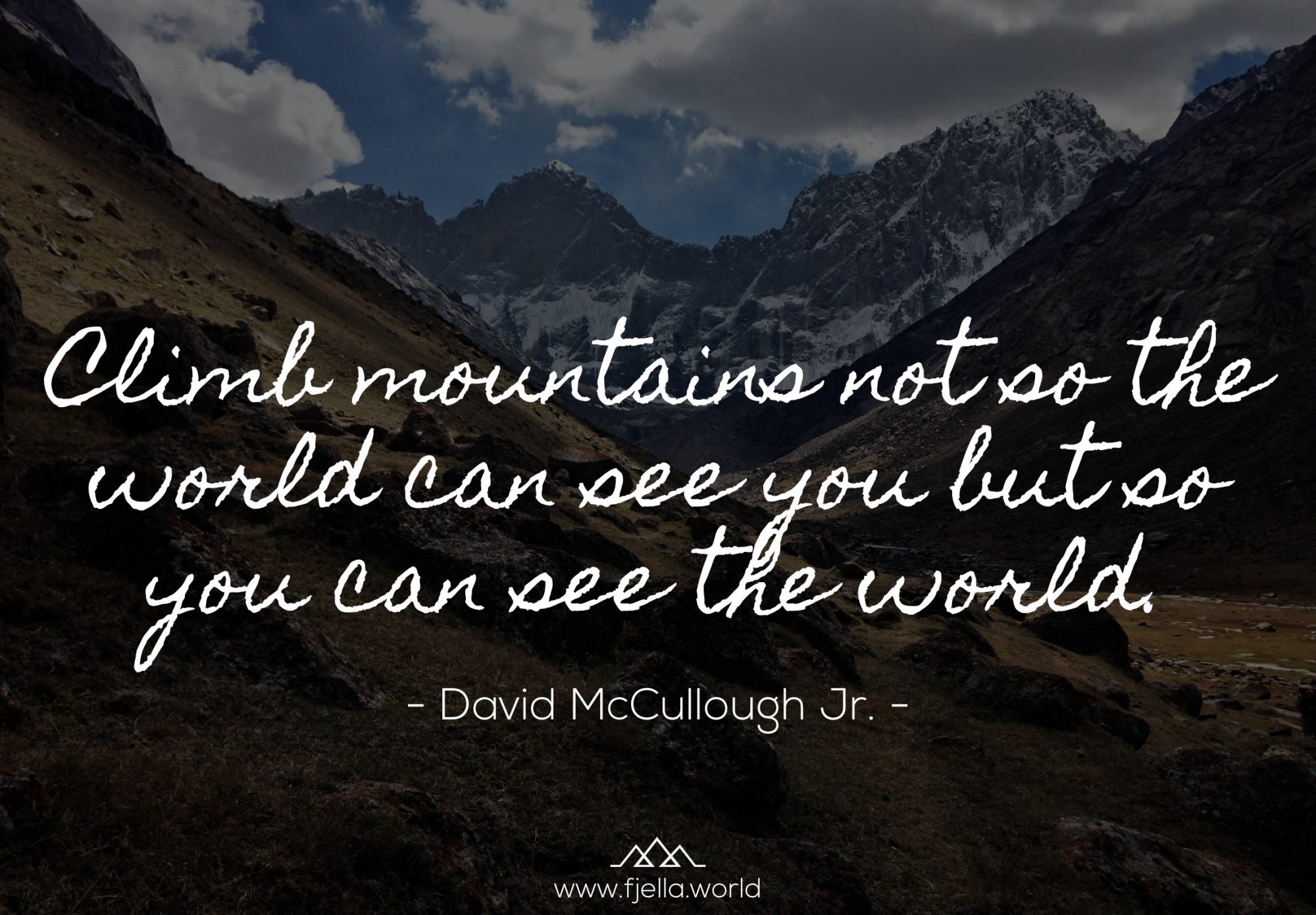 Climb mountains not so the world can see you but so you can see the world
