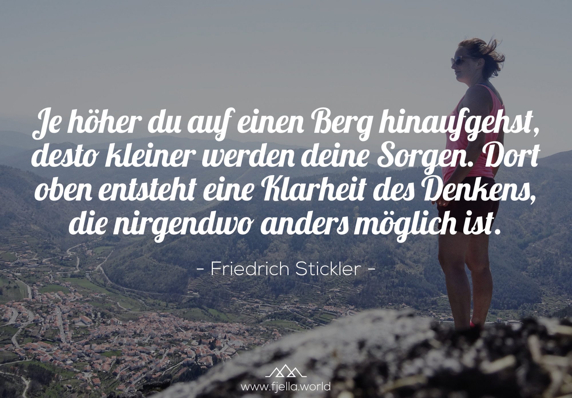 Je höher du auf einen Berg hinaufgehst, desto kleiner werden deine Sorgen. Dort oben entsteht eine Klarheit des Denkens, die nirgendwo anders möglich ist.